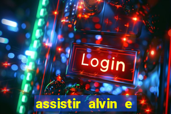 assistir alvin e os esquilos